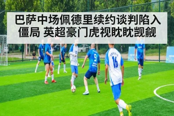 巴萨中场佩德里续约谈判陷入僵局 英超豪门虎视眈眈觊觎
