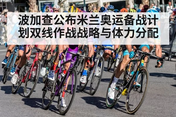 波加查公布米兰奥运备战计划双线作战战略与体力分配
