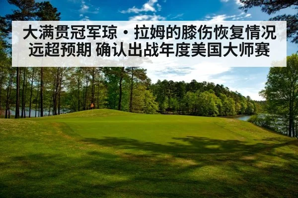 大满贯冠军琼·拉姆的膝伤恢复情况远超预期 确认出战年度美国大师赛