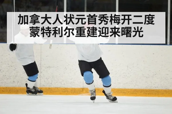 加拿大人状元首秀梅开二度 蒙特利尔重建迎来曙光