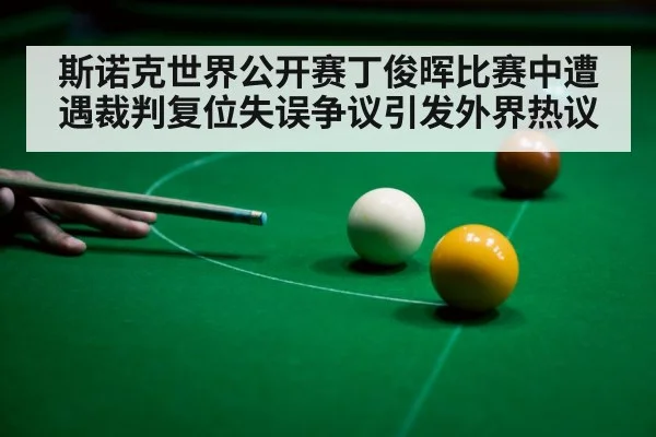斯诺克世界公开赛丁俊晖比赛中遭遇裁判复位失误争议引发外界热议