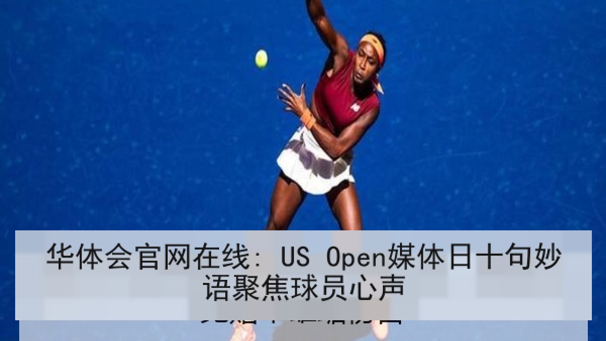 华体会官网在线: US Open媒体日十句妙语聚焦球员心声