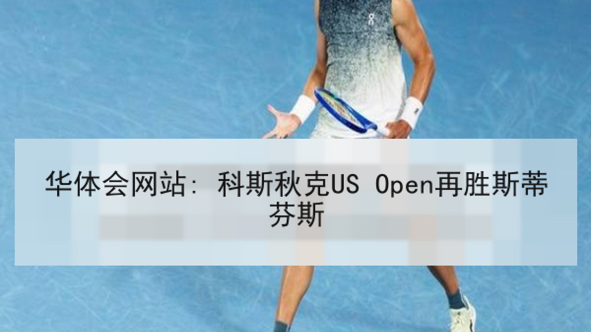 华体会网站: 科斯秋克US Open再胜斯蒂芬斯