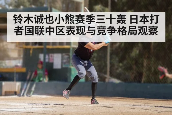 铃木诚也小熊赛季三十轰 日本打者国联中区表现与竞争格局观察